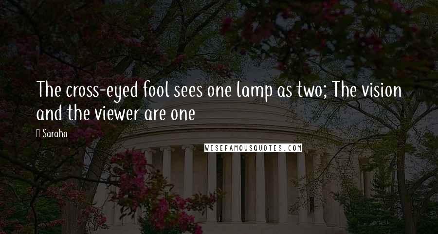 Saraha Quotes: The cross-eyed fool sees one lamp as two; The vision and the viewer are one