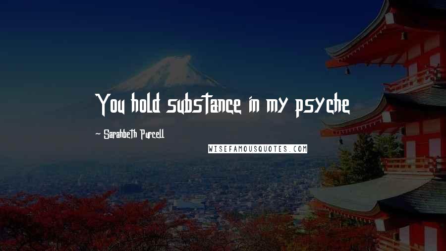 Sarahbeth Purcell Quotes: You hold substance in my psyche