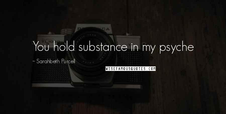 Sarahbeth Purcell Quotes: You hold substance in my psyche