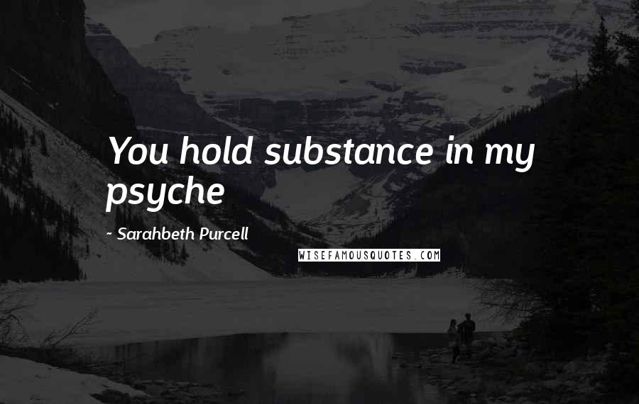 Sarahbeth Purcell Quotes: You hold substance in my psyche