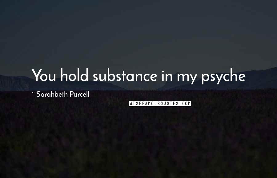 Sarahbeth Purcell Quotes: You hold substance in my psyche