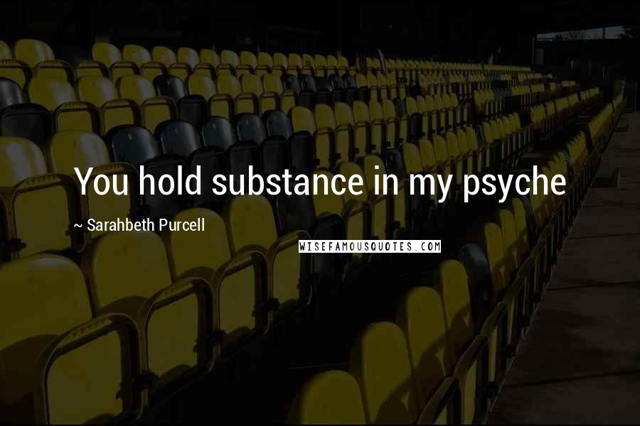 Sarahbeth Purcell Quotes: You hold substance in my psyche