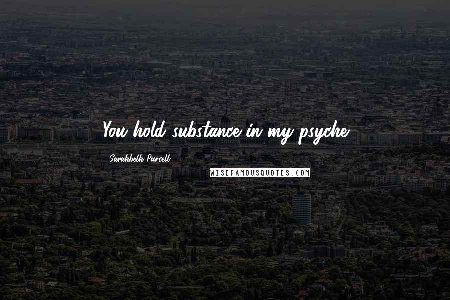 Sarahbeth Purcell Quotes: You hold substance in my psyche