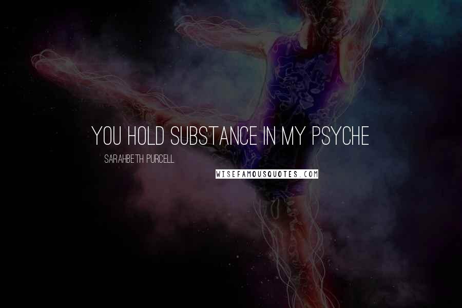 Sarahbeth Purcell Quotes: You hold substance in my psyche