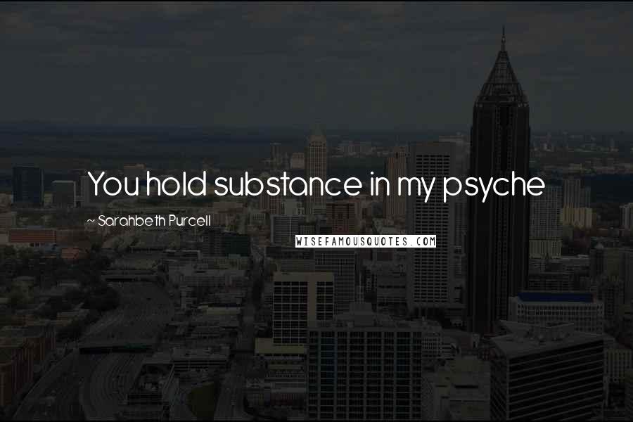 Sarahbeth Purcell Quotes: You hold substance in my psyche