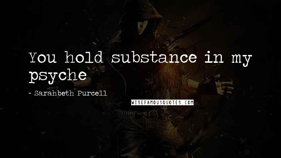 Sarahbeth Purcell Quotes: You hold substance in my psyche