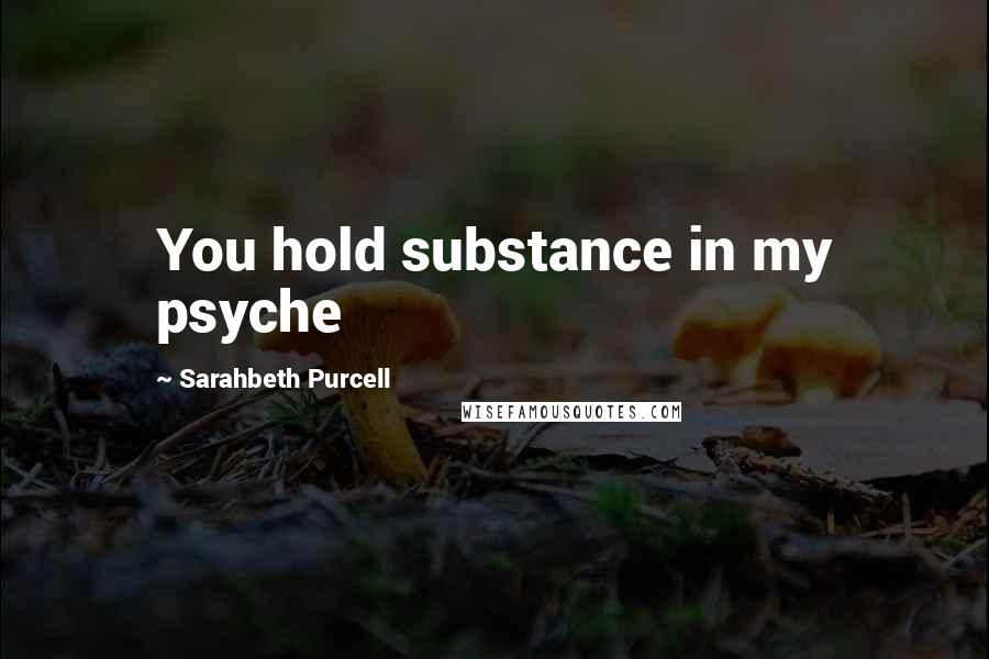 Sarahbeth Purcell Quotes: You hold substance in my psyche