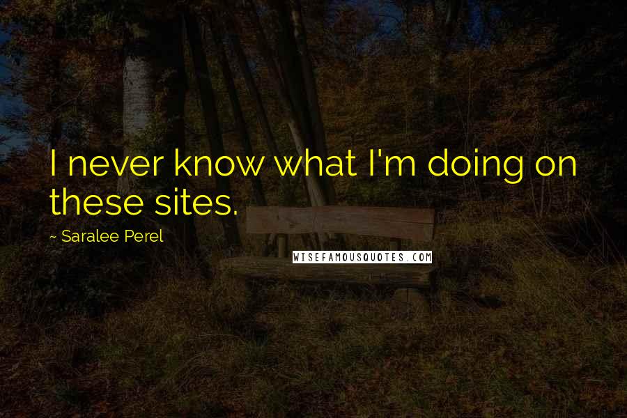 Saralee Perel Quotes: I never know what I'm doing on these sites.