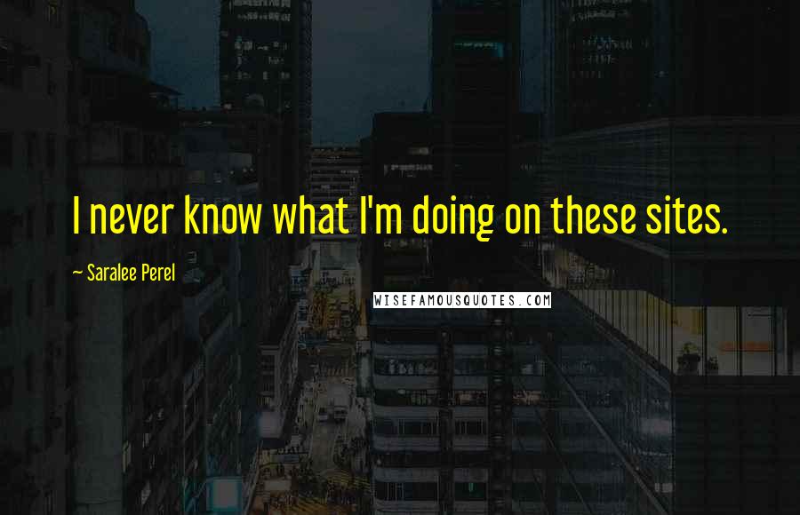 Saralee Perel Quotes: I never know what I'm doing on these sites.
