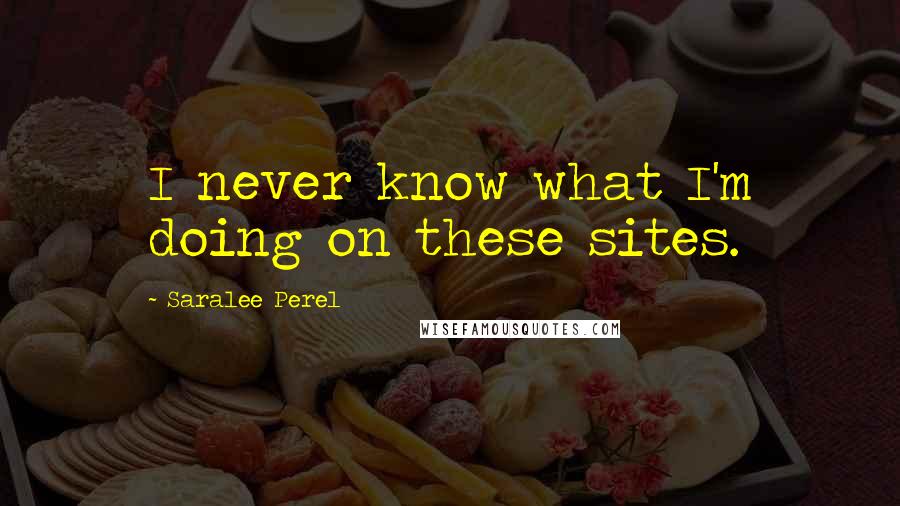 Saralee Perel Quotes: I never know what I'm doing on these sites.