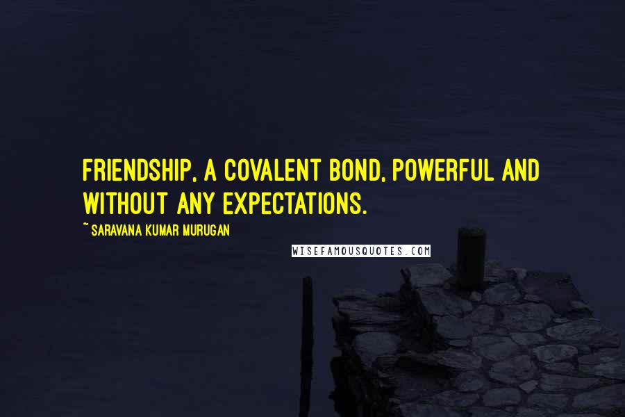 Saravana Kumar Murugan Quotes: Friendship, a covalent bond, powerful and without any expectations.