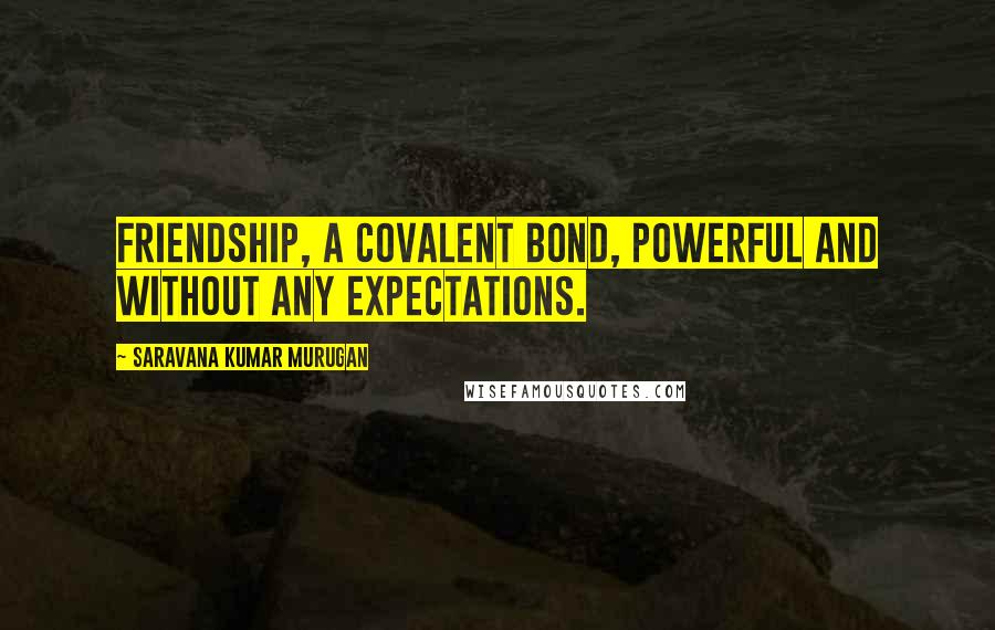 Saravana Kumar Murugan Quotes: Friendship, a covalent bond, powerful and without any expectations.