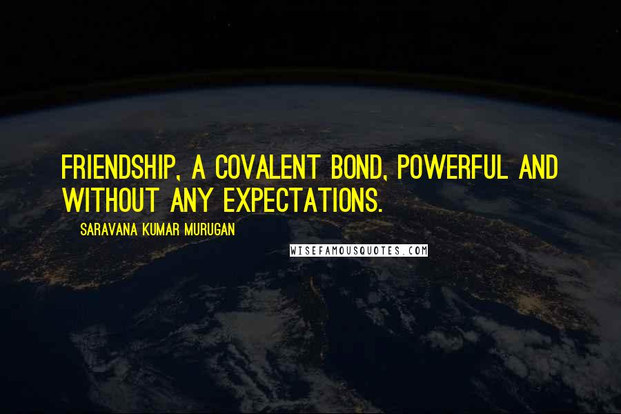 Saravana Kumar Murugan Quotes: Friendship, a covalent bond, powerful and without any expectations.