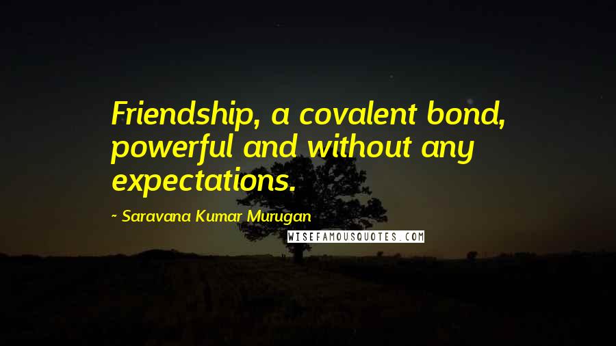 Saravana Kumar Murugan Quotes: Friendship, a covalent bond, powerful and without any expectations.