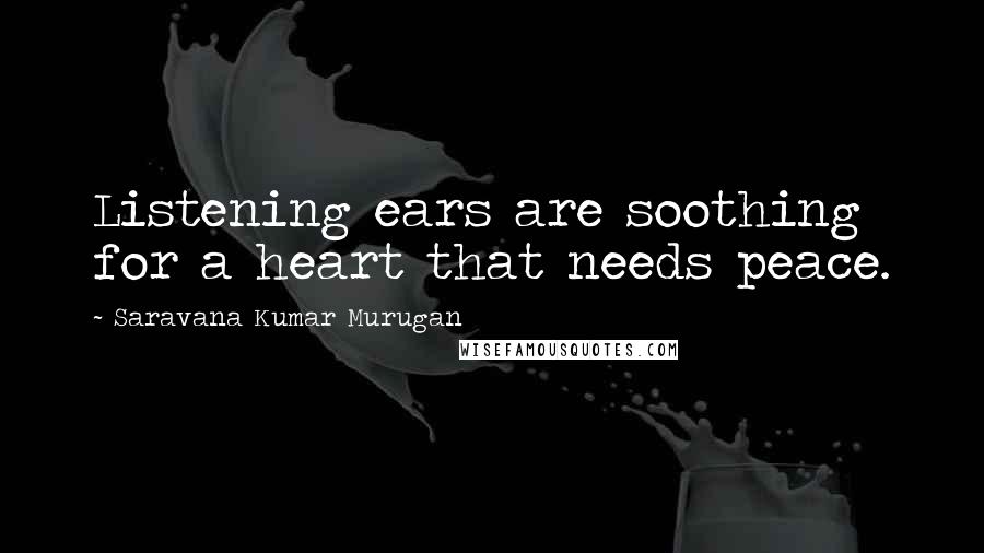 Saravana Kumar Murugan Quotes: Listening ears are soothing for a heart that needs peace.