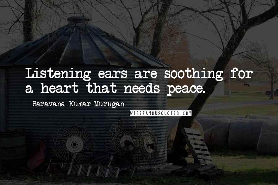 Saravana Kumar Murugan Quotes: Listening ears are soothing for a heart that needs peace.