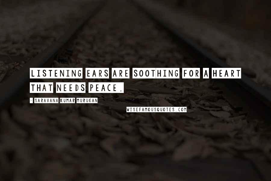 Saravana Kumar Murugan Quotes: Listening ears are soothing for a heart that needs peace.