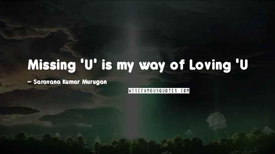Saravana Kumar Murugan Quotes: Missing 'U' is my way of Loving 'U