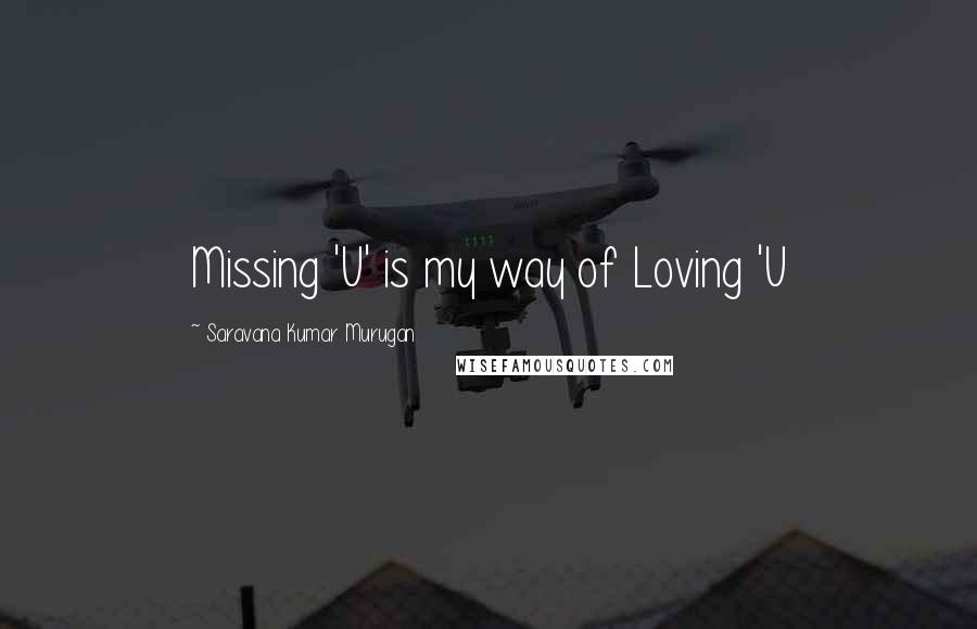 Saravana Kumar Murugan Quotes: Missing 'U' is my way of Loving 'U