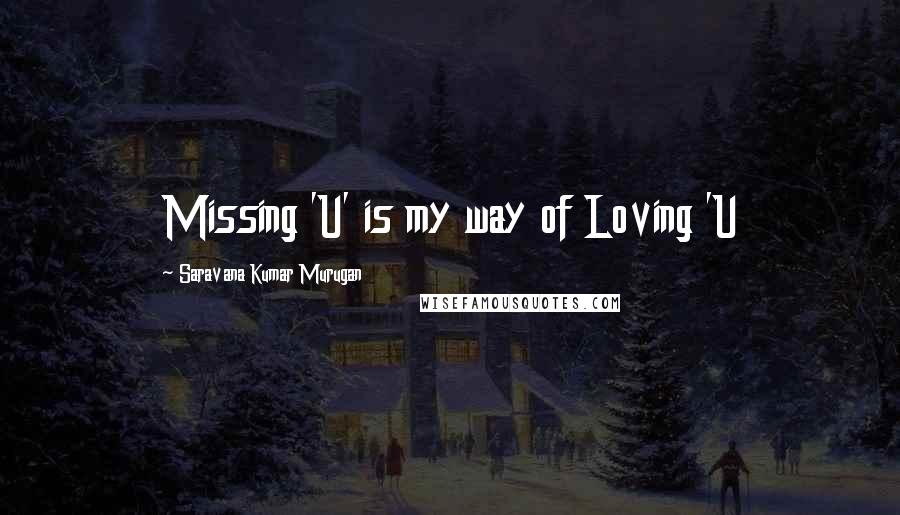 Saravana Kumar Murugan Quotes: Missing 'U' is my way of Loving 'U