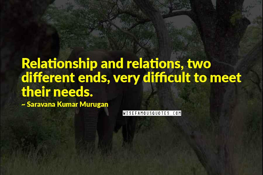 Saravana Kumar Murugan Quotes: Relationship and relations, two different ends, very difficult to meet their needs.