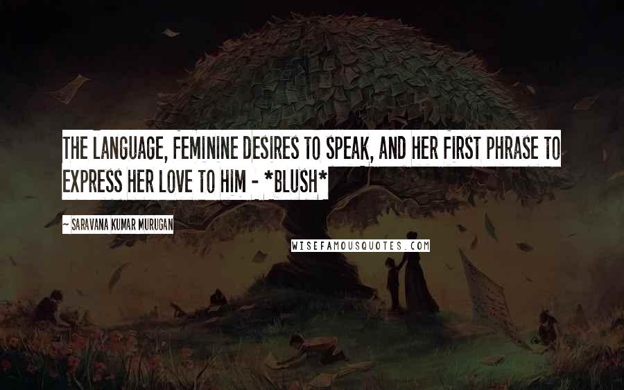 Saravana Kumar Murugan Quotes: The language, feminine desires to speak, and her first phrase to express her love to him - *blush*