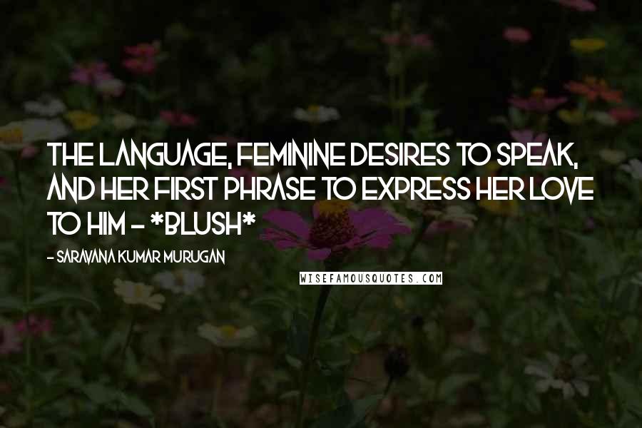 Saravana Kumar Murugan Quotes: The language, feminine desires to speak, and her first phrase to express her love to him - *blush*