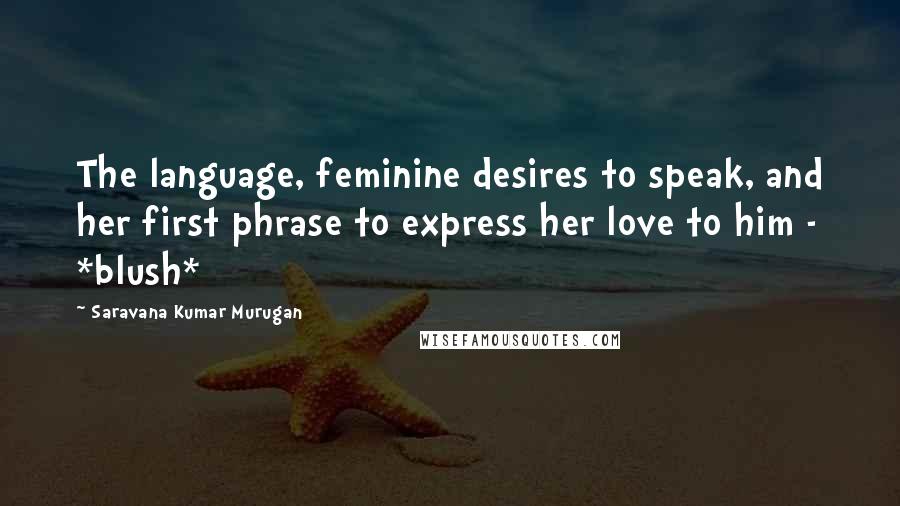 Saravana Kumar Murugan Quotes: The language, feminine desires to speak, and her first phrase to express her love to him - *blush*