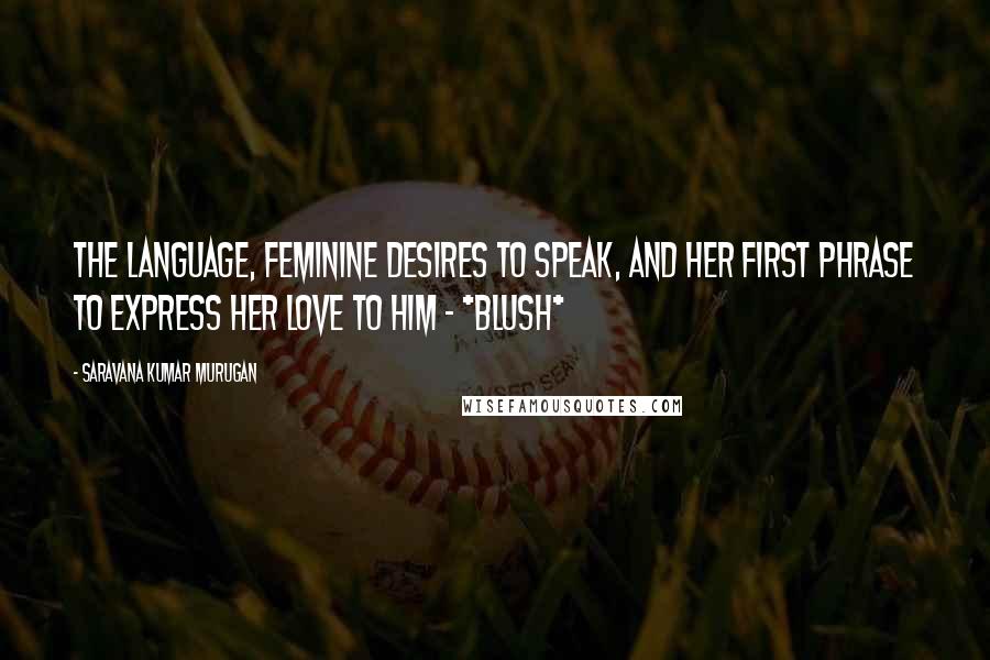 Saravana Kumar Murugan Quotes: The language, feminine desires to speak, and her first phrase to express her love to him - *blush*