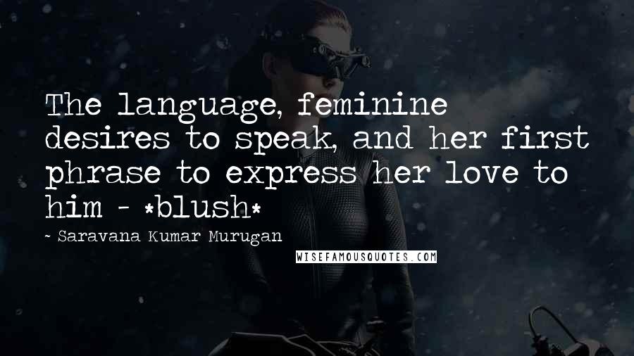 Saravana Kumar Murugan Quotes: The language, feminine desires to speak, and her first phrase to express her love to him - *blush*