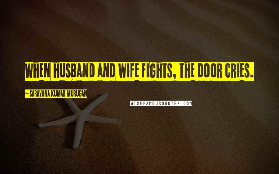 Saravana Kumar Murugan Quotes: When husband and wife fights, the door cries.