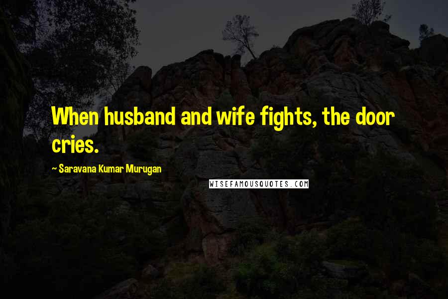 Saravana Kumar Murugan Quotes: When husband and wife fights, the door cries.