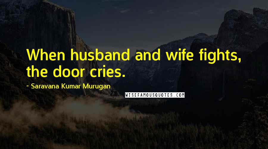 Saravana Kumar Murugan Quotes: When husband and wife fights, the door cries.