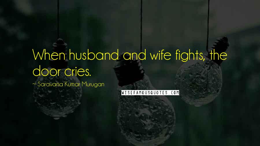 Saravana Kumar Murugan Quotes: When husband and wife fights, the door cries.