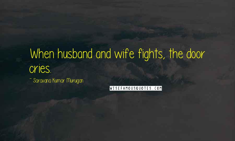 Saravana Kumar Murugan Quotes: When husband and wife fights, the door cries.