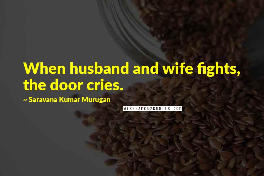 Saravana Kumar Murugan Quotes: When husband and wife fights, the door cries.