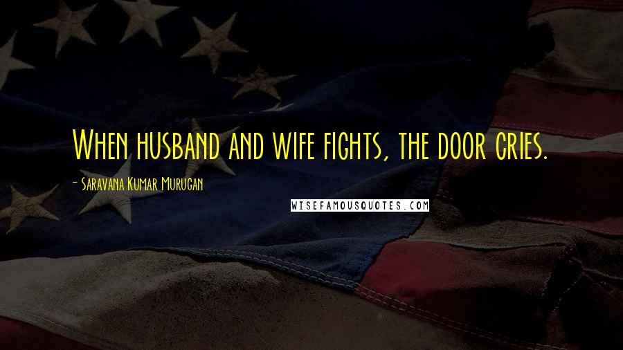 Saravana Kumar Murugan Quotes: When husband and wife fights, the door cries.