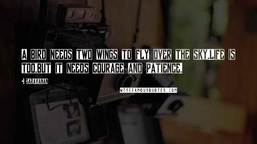 Saravanan Quotes: A bird needs two wings to fly over the sky.Life is too,but it needs Courage and Patience.