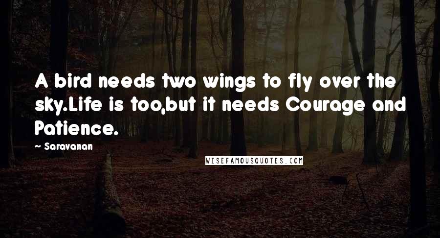 Saravanan Quotes: A bird needs two wings to fly over the sky.Life is too,but it needs Courage and Patience.