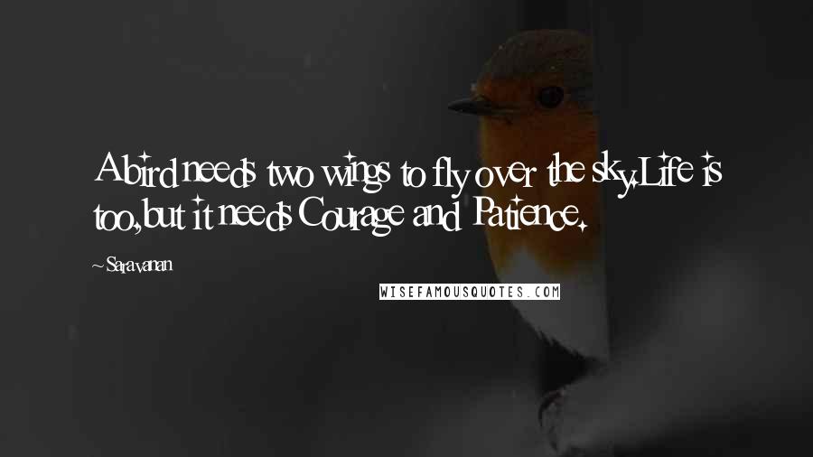 Saravanan Quotes: A bird needs two wings to fly over the sky.Life is too,but it needs Courage and Patience.