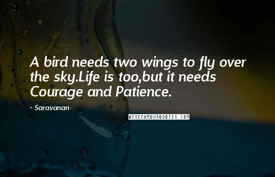 Saravanan Quotes: A bird needs two wings to fly over the sky.Life is too,but it needs Courage and Patience.