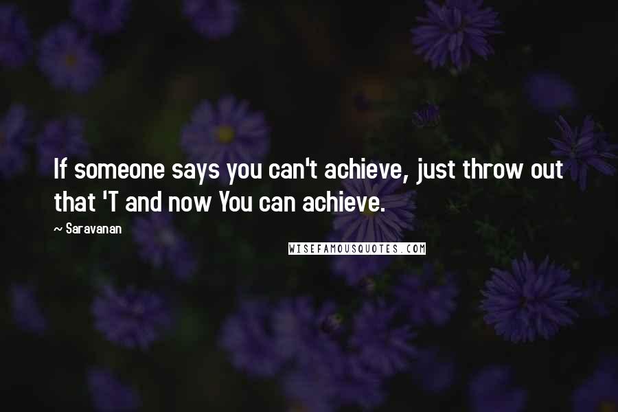 Saravanan Quotes: If someone says you can't achieve, just throw out that 'T and now You can achieve.