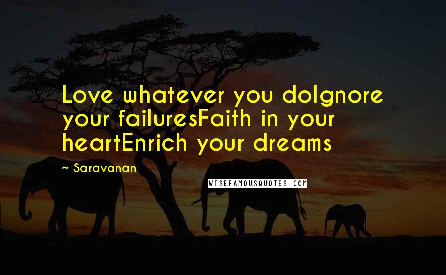 Saravanan Quotes: Love whatever you doIgnore your failuresFaith in your heartEnrich your dreams