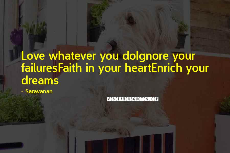 Saravanan Quotes: Love whatever you doIgnore your failuresFaith in your heartEnrich your dreams