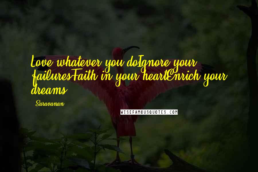Saravanan Quotes: Love whatever you doIgnore your failuresFaith in your heartEnrich your dreams