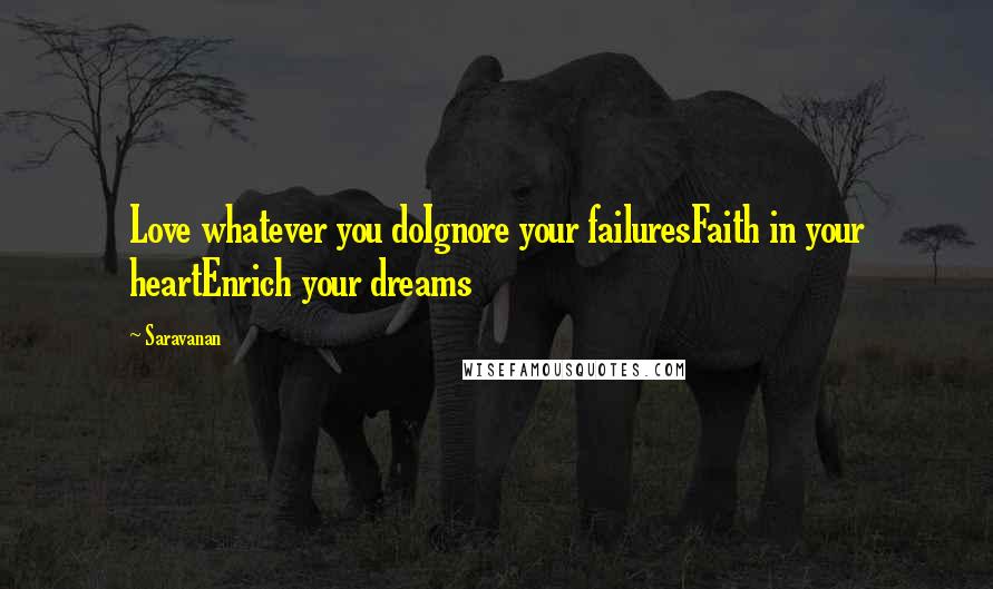 Saravanan Quotes: Love whatever you doIgnore your failuresFaith in your heartEnrich your dreams