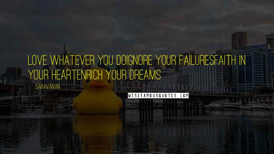 Saravanan Quotes: Love whatever you doIgnore your failuresFaith in your heartEnrich your dreams