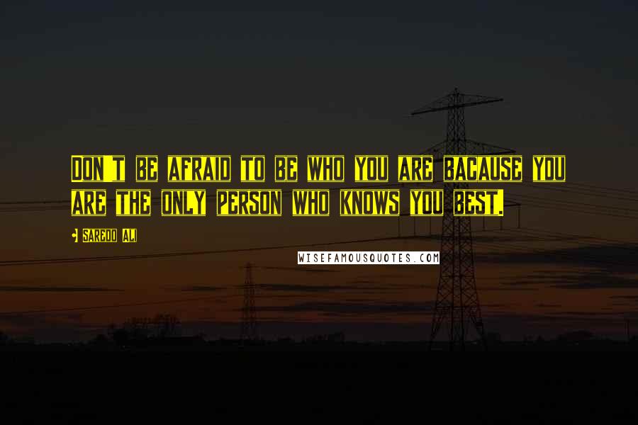 Saredo Ali Quotes: Don't be afraid to be who you are bacause you are the only person who knows you best.