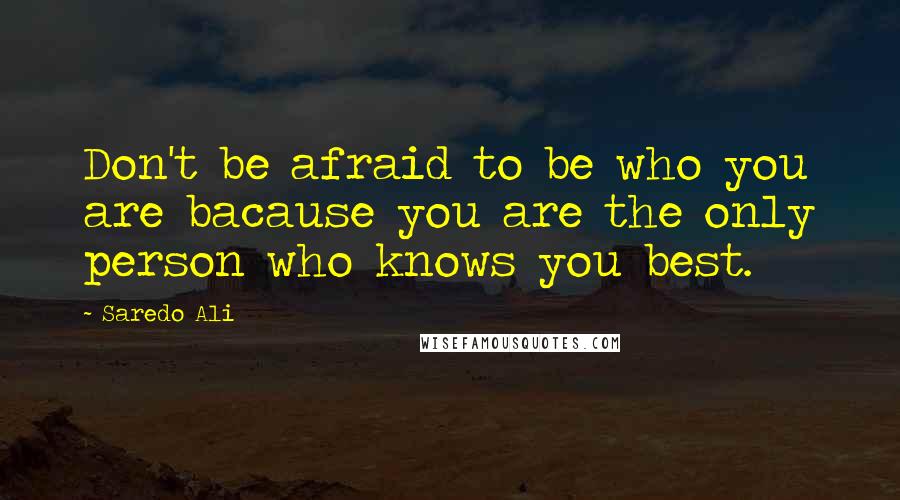 Saredo Ali Quotes: Don't be afraid to be who you are bacause you are the only person who knows you best.