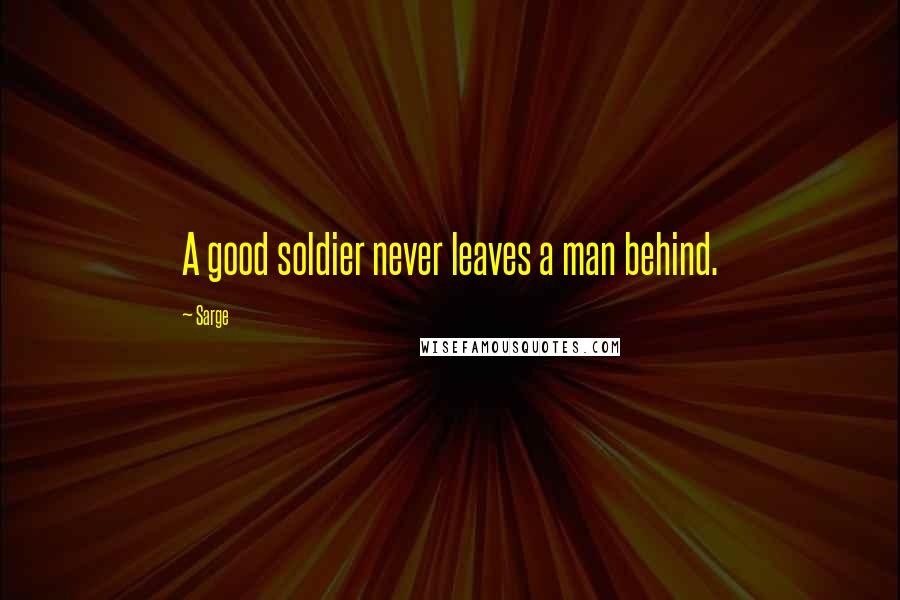 Sarge Quotes: A good soldier never leaves a man behind.